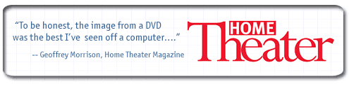 To be honest, the image from a DVD was the best I've seen off a computer - Geoffrey Morrison, Home Theater Magazine